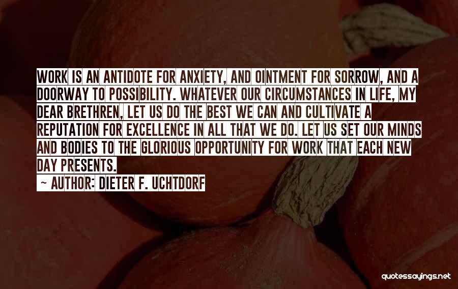 Dieter F. Uchtdorf Quotes: Work Is An Antidote For Anxiety, And Ointment For Sorrow, And A Doorway To Possibility. Whatever Our Circumstances In Life,