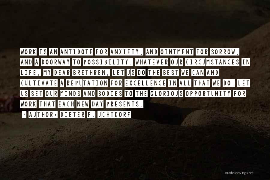 Dieter F. Uchtdorf Quotes: Work Is An Antidote For Anxiety, And Ointment For Sorrow, And A Doorway To Possibility. Whatever Our Circumstances In Life,