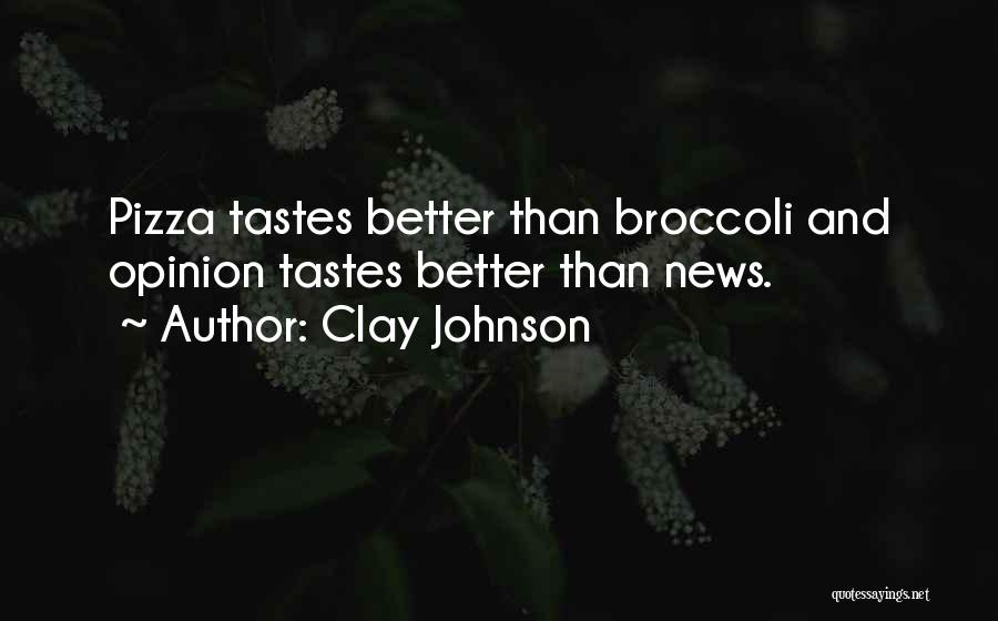 Clay Johnson Quotes: Pizza Tastes Better Than Broccoli And Opinion Tastes Better Than News.