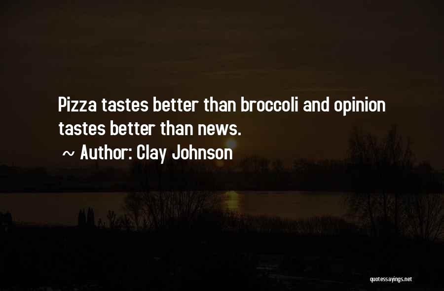 Clay Johnson Quotes: Pizza Tastes Better Than Broccoli And Opinion Tastes Better Than News.