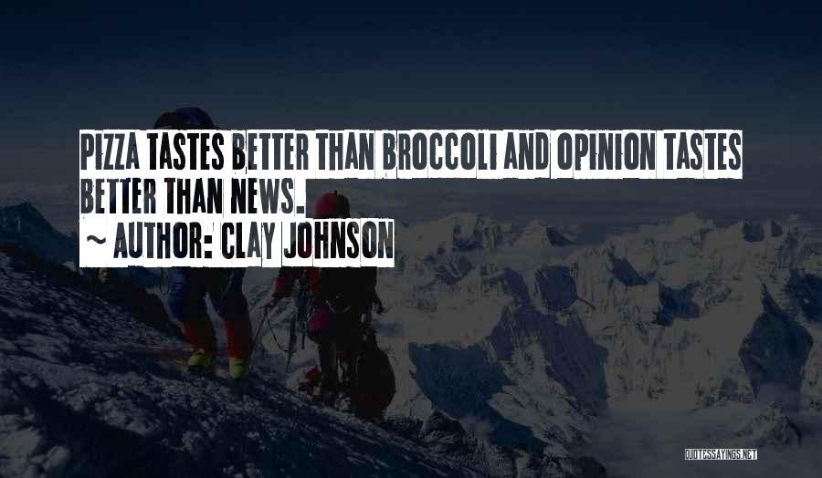 Clay Johnson Quotes: Pizza Tastes Better Than Broccoli And Opinion Tastes Better Than News.