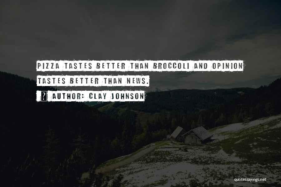 Clay Johnson Quotes: Pizza Tastes Better Than Broccoli And Opinion Tastes Better Than News.
