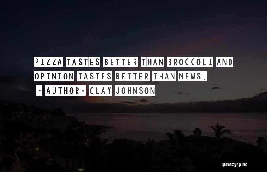 Clay Johnson Quotes: Pizza Tastes Better Than Broccoli And Opinion Tastes Better Than News.