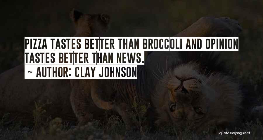 Clay Johnson Quotes: Pizza Tastes Better Than Broccoli And Opinion Tastes Better Than News.