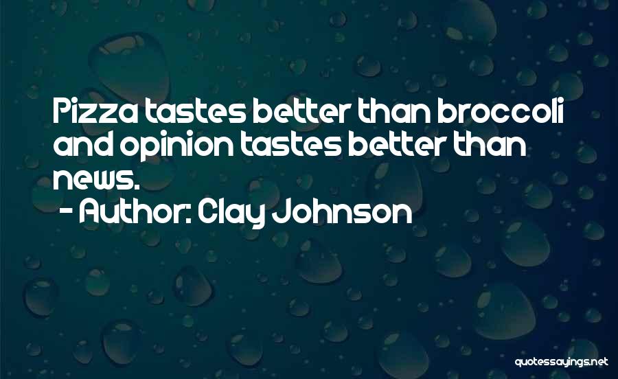 Clay Johnson Quotes: Pizza Tastes Better Than Broccoli And Opinion Tastes Better Than News.