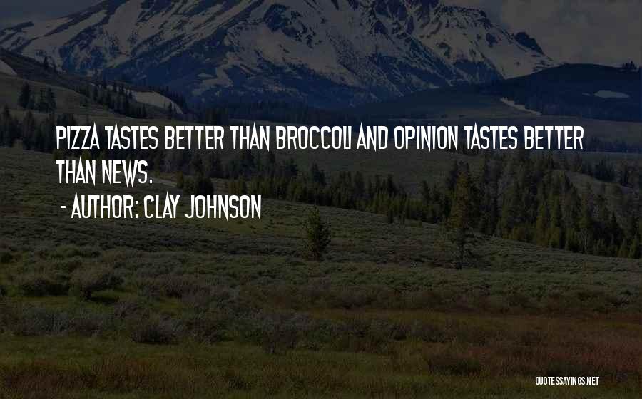 Clay Johnson Quotes: Pizza Tastes Better Than Broccoli And Opinion Tastes Better Than News.