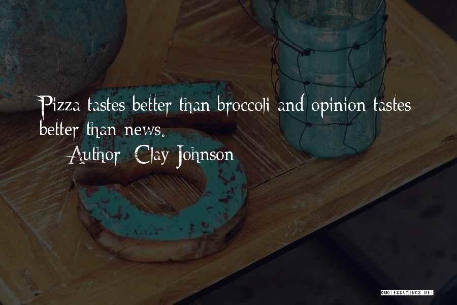 Clay Johnson Quotes: Pizza Tastes Better Than Broccoli And Opinion Tastes Better Than News.