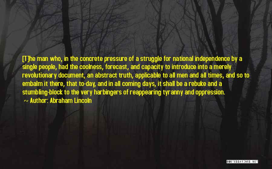 Abraham Lincoln Quotes: [t]he Man Who, In The Concrete Pressure Of A Struggle For National Independence By A Single People, Had The Coolness,