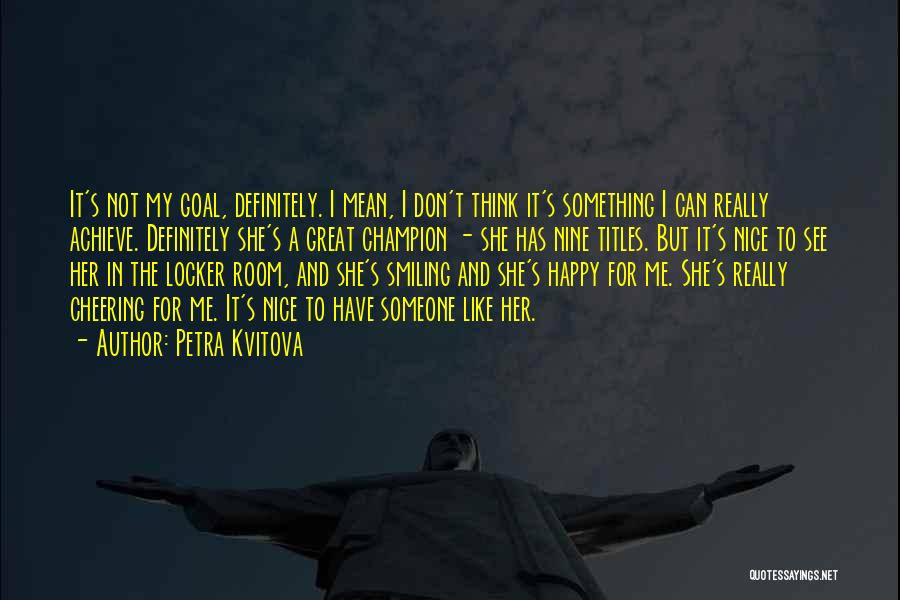 Petra Kvitova Quotes: It's Not My Goal, Definitely. I Mean, I Don't Think It's Something I Can Really Achieve. Definitely She's A Great