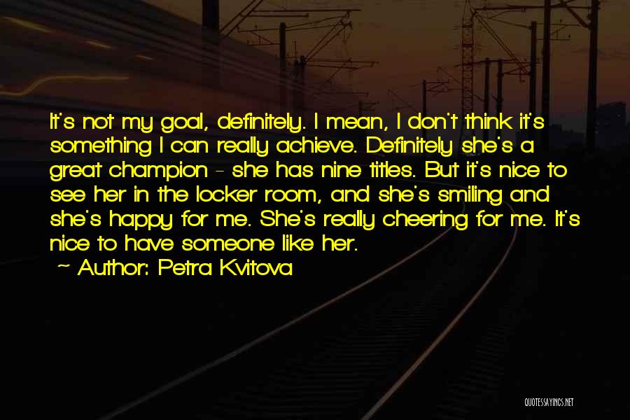 Petra Kvitova Quotes: It's Not My Goal, Definitely. I Mean, I Don't Think It's Something I Can Really Achieve. Definitely She's A Great
