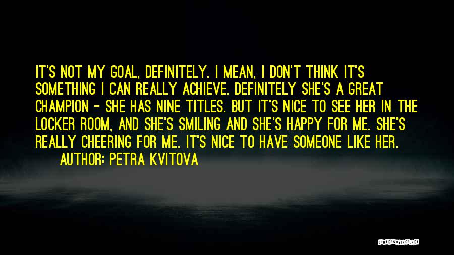 Petra Kvitova Quotes: It's Not My Goal, Definitely. I Mean, I Don't Think It's Something I Can Really Achieve. Definitely She's A Great