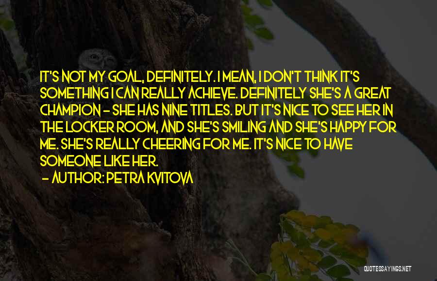 Petra Kvitova Quotes: It's Not My Goal, Definitely. I Mean, I Don't Think It's Something I Can Really Achieve. Definitely She's A Great