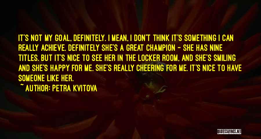 Petra Kvitova Quotes: It's Not My Goal, Definitely. I Mean, I Don't Think It's Something I Can Really Achieve. Definitely She's A Great