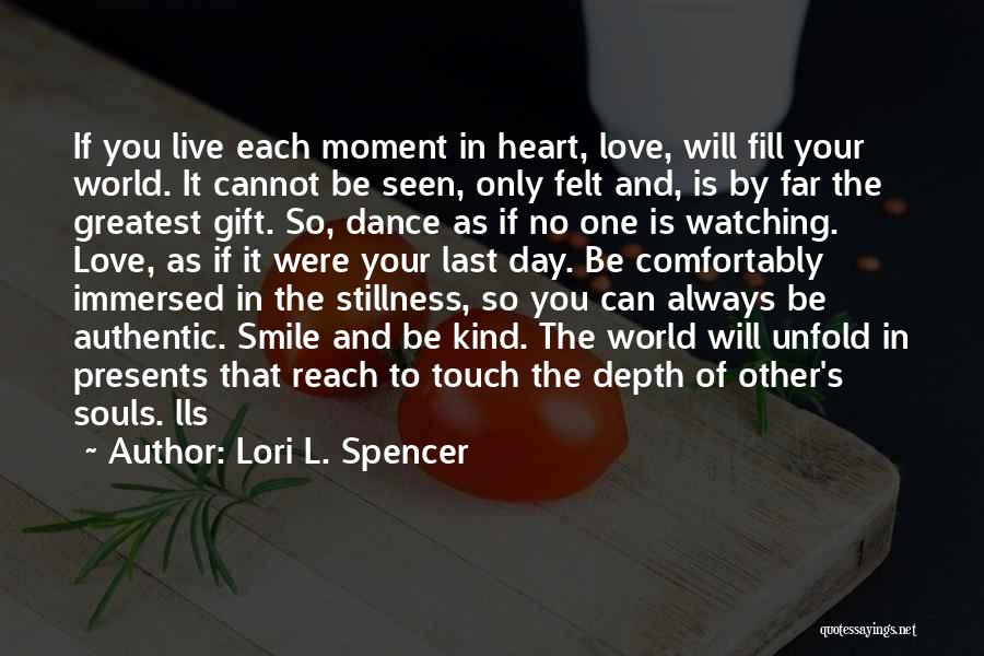 Lori L. Spencer Quotes: If You Live Each Moment In Heart, Love, Will Fill Your World. It Cannot Be Seen, Only Felt And, Is