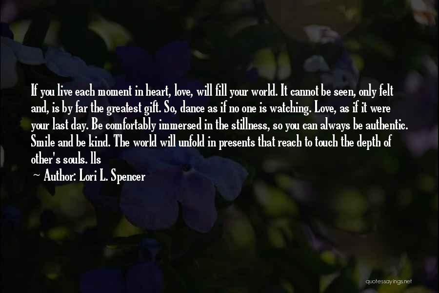 Lori L. Spencer Quotes: If You Live Each Moment In Heart, Love, Will Fill Your World. It Cannot Be Seen, Only Felt And, Is