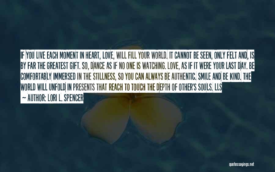 Lori L. Spencer Quotes: If You Live Each Moment In Heart, Love, Will Fill Your World. It Cannot Be Seen, Only Felt And, Is