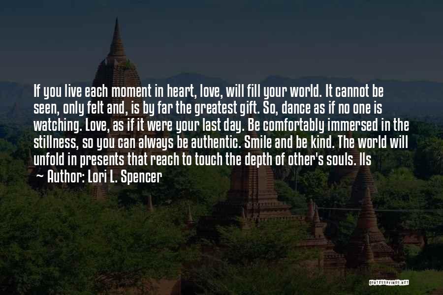 Lori L. Spencer Quotes: If You Live Each Moment In Heart, Love, Will Fill Your World. It Cannot Be Seen, Only Felt And, Is