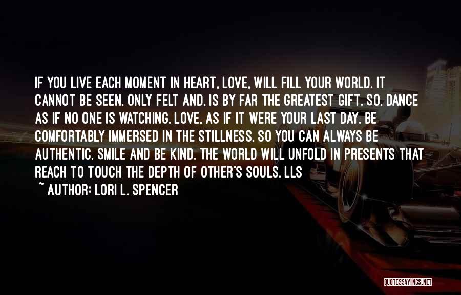 Lori L. Spencer Quotes: If You Live Each Moment In Heart, Love, Will Fill Your World. It Cannot Be Seen, Only Felt And, Is