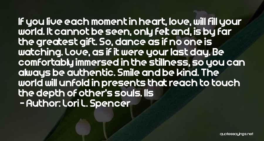 Lori L. Spencer Quotes: If You Live Each Moment In Heart, Love, Will Fill Your World. It Cannot Be Seen, Only Felt And, Is
