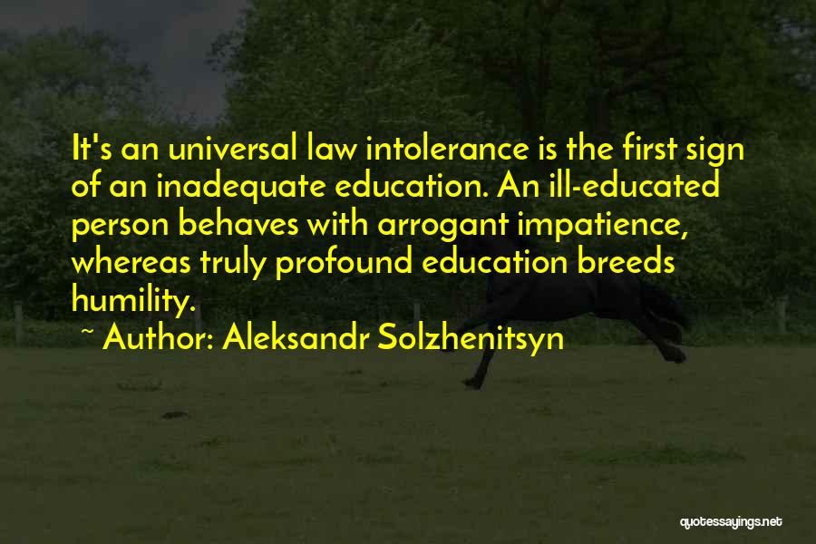 Aleksandr Solzhenitsyn Quotes: It's An Universal Law Intolerance Is The First Sign Of An Inadequate Education. An Ill-educated Person Behaves With Arrogant Impatience,