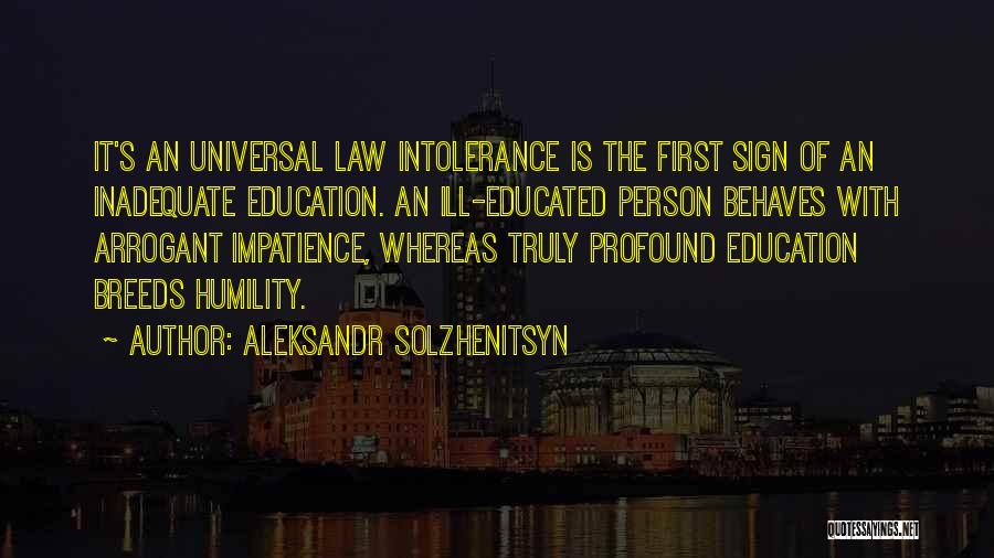 Aleksandr Solzhenitsyn Quotes: It's An Universal Law Intolerance Is The First Sign Of An Inadequate Education. An Ill-educated Person Behaves With Arrogant Impatience,
