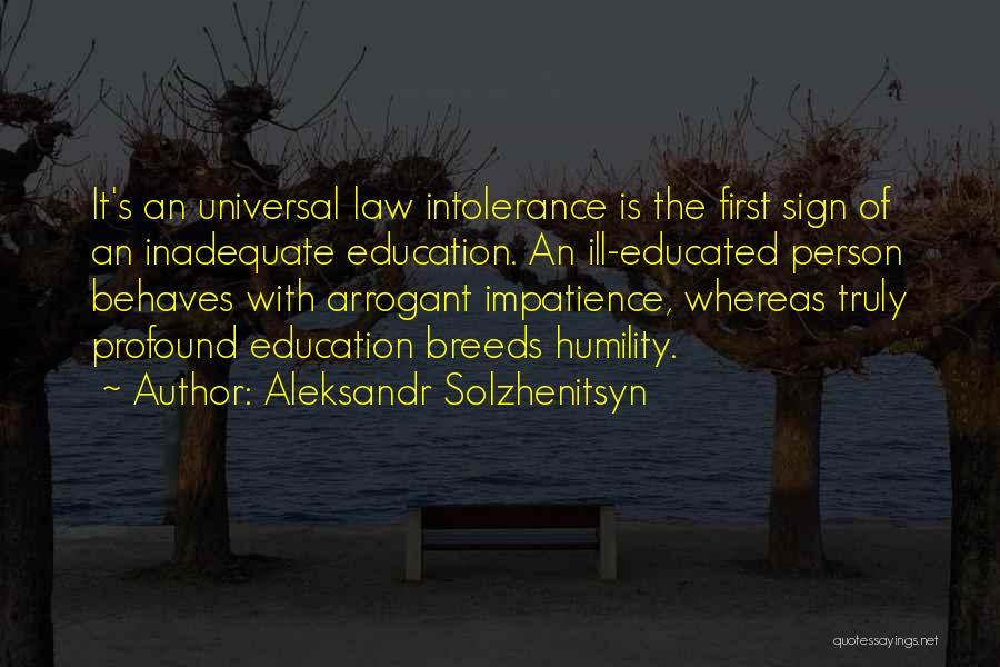 Aleksandr Solzhenitsyn Quotes: It's An Universal Law Intolerance Is The First Sign Of An Inadequate Education. An Ill-educated Person Behaves With Arrogant Impatience,