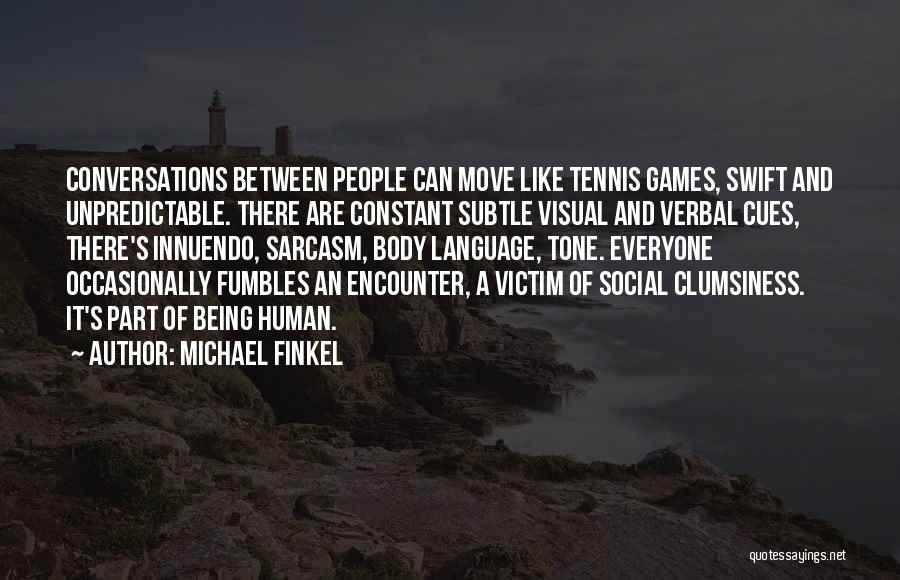 Michael Finkel Quotes: Conversations Between People Can Move Like Tennis Games, Swift And Unpredictable. There Are Constant Subtle Visual And Verbal Cues, There's