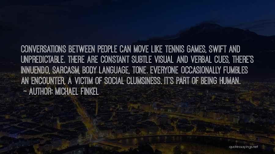 Michael Finkel Quotes: Conversations Between People Can Move Like Tennis Games, Swift And Unpredictable. There Are Constant Subtle Visual And Verbal Cues, There's