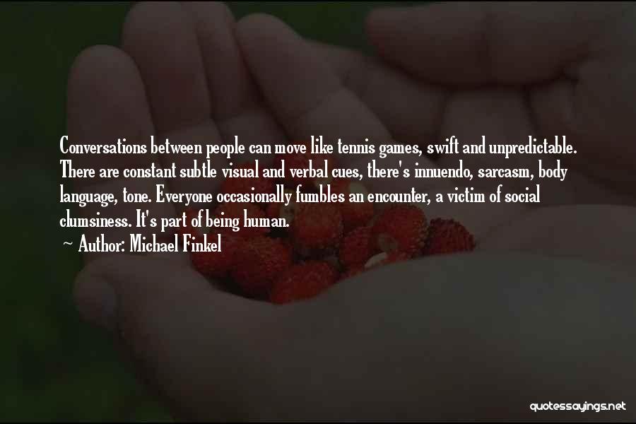 Michael Finkel Quotes: Conversations Between People Can Move Like Tennis Games, Swift And Unpredictable. There Are Constant Subtle Visual And Verbal Cues, There's