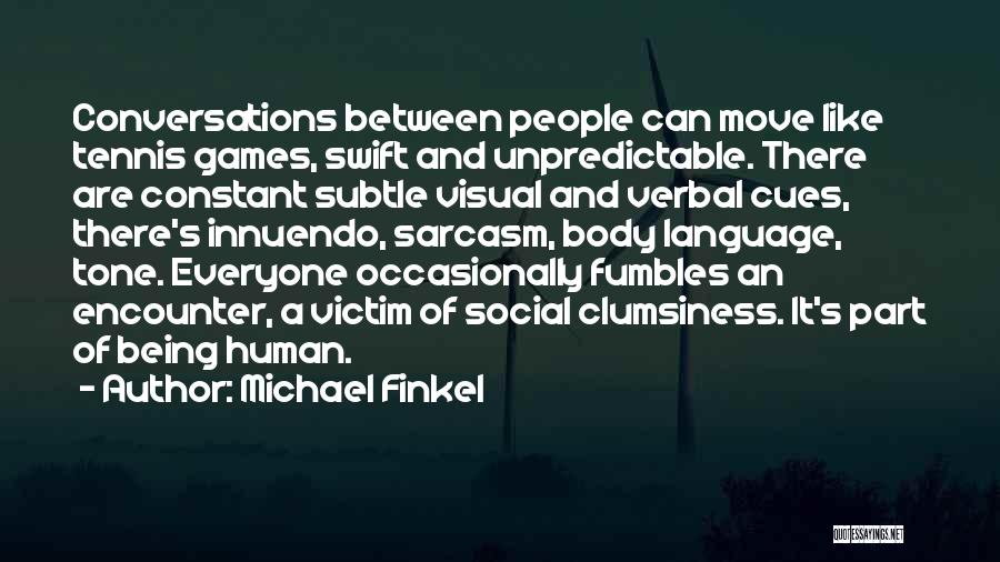 Michael Finkel Quotes: Conversations Between People Can Move Like Tennis Games, Swift And Unpredictable. There Are Constant Subtle Visual And Verbal Cues, There's