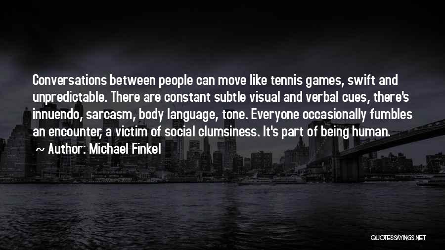 Michael Finkel Quotes: Conversations Between People Can Move Like Tennis Games, Swift And Unpredictable. There Are Constant Subtle Visual And Verbal Cues, There's