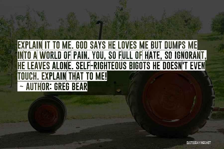 Greg Bear Quotes: Explain It To Me. God Says He Loves Me But Dumps Me Into A World Of Pain. You, So Full