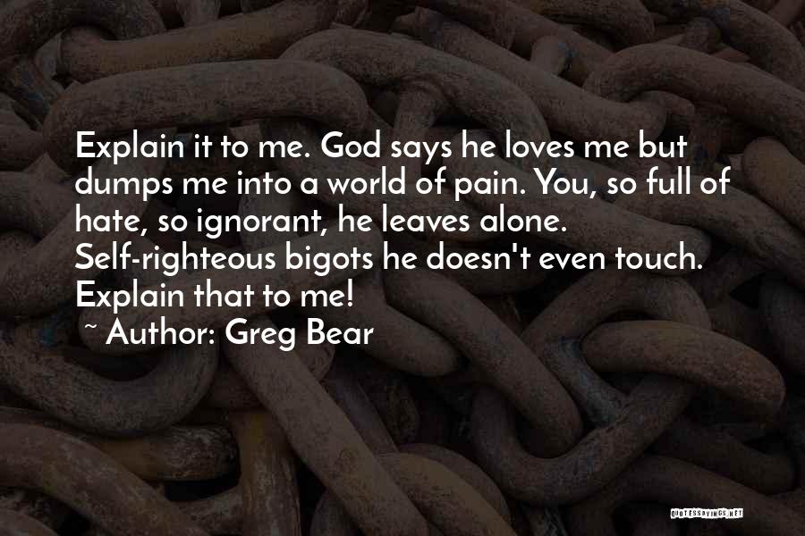 Greg Bear Quotes: Explain It To Me. God Says He Loves Me But Dumps Me Into A World Of Pain. You, So Full