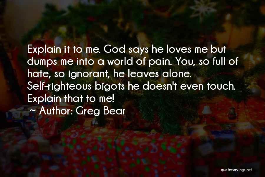 Greg Bear Quotes: Explain It To Me. God Says He Loves Me But Dumps Me Into A World Of Pain. You, So Full