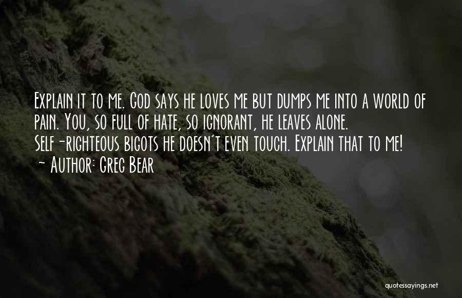 Greg Bear Quotes: Explain It To Me. God Says He Loves Me But Dumps Me Into A World Of Pain. You, So Full