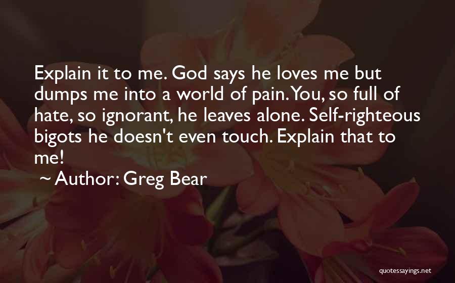 Greg Bear Quotes: Explain It To Me. God Says He Loves Me But Dumps Me Into A World Of Pain. You, So Full