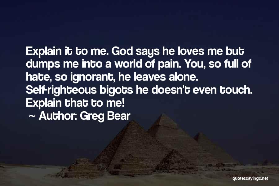 Greg Bear Quotes: Explain It To Me. God Says He Loves Me But Dumps Me Into A World Of Pain. You, So Full