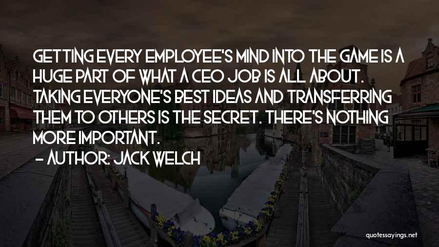 Jack Welch Quotes: Getting Every Employee's Mind Into The Game Is A Huge Part Of What A Ceo Job Is All About. Taking