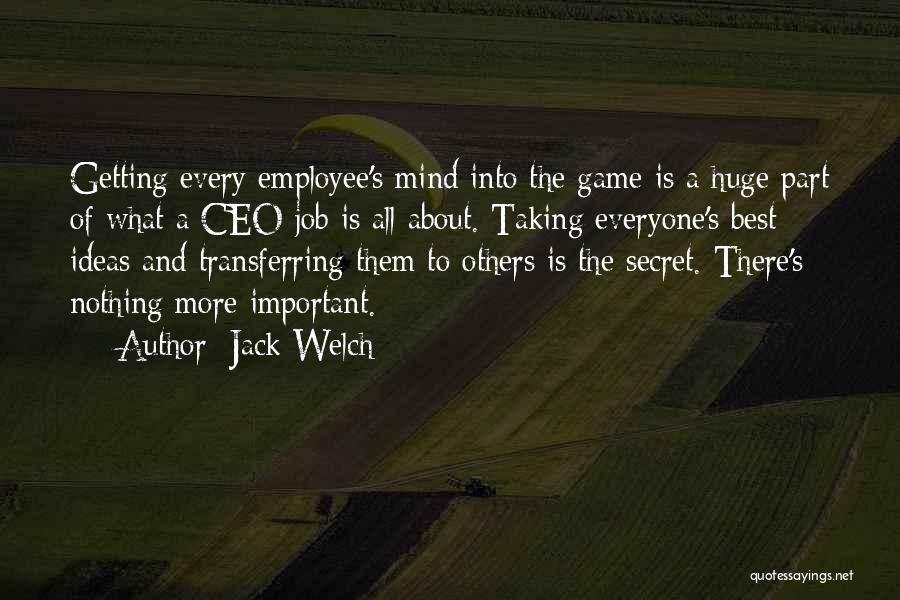 Jack Welch Quotes: Getting Every Employee's Mind Into The Game Is A Huge Part Of What A Ceo Job Is All About. Taking