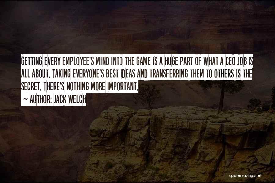 Jack Welch Quotes: Getting Every Employee's Mind Into The Game Is A Huge Part Of What A Ceo Job Is All About. Taking