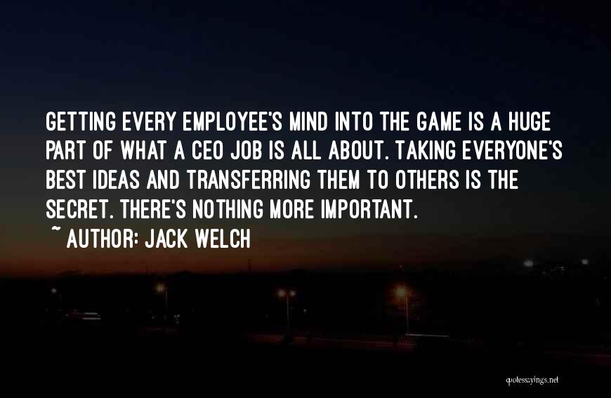 Jack Welch Quotes: Getting Every Employee's Mind Into The Game Is A Huge Part Of What A Ceo Job Is All About. Taking