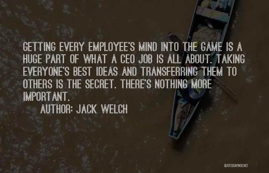 Jack Welch Quotes: Getting Every Employee's Mind Into The Game Is A Huge Part Of What A Ceo Job Is All About. Taking