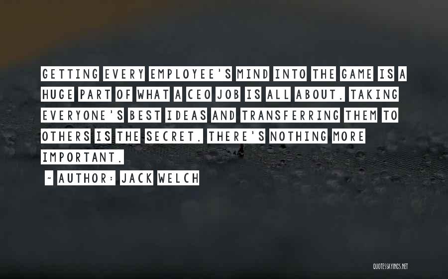 Jack Welch Quotes: Getting Every Employee's Mind Into The Game Is A Huge Part Of What A Ceo Job Is All About. Taking