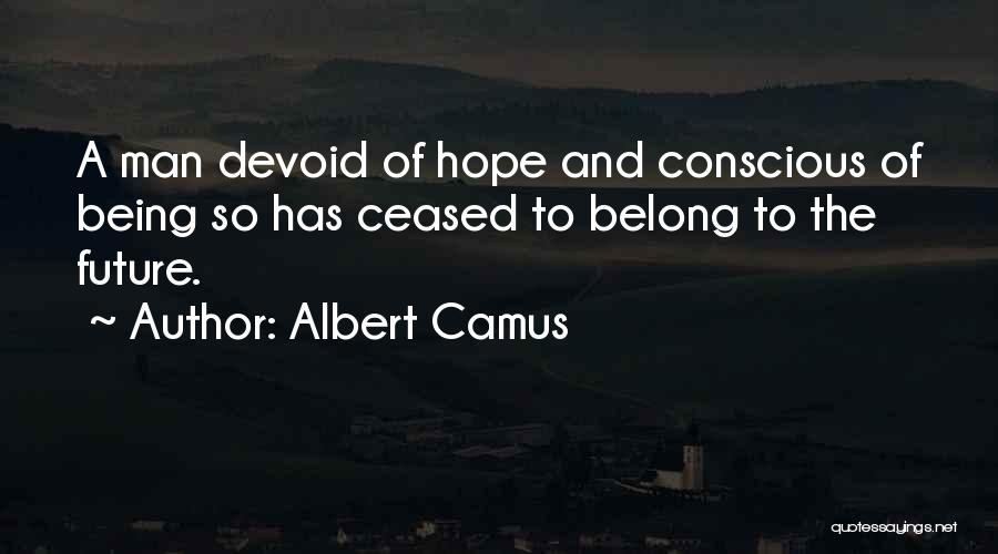 Albert Camus Quotes: A Man Devoid Of Hope And Conscious Of Being So Has Ceased To Belong To The Future.