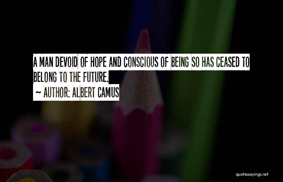 Albert Camus Quotes: A Man Devoid Of Hope And Conscious Of Being So Has Ceased To Belong To The Future.