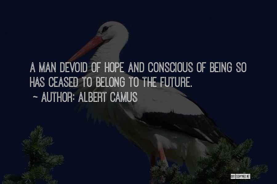 Albert Camus Quotes: A Man Devoid Of Hope And Conscious Of Being So Has Ceased To Belong To The Future.