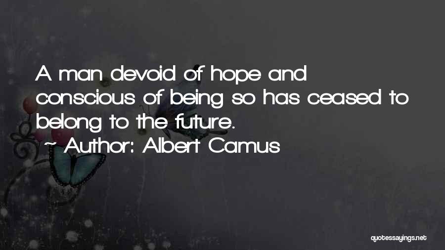 Albert Camus Quotes: A Man Devoid Of Hope And Conscious Of Being So Has Ceased To Belong To The Future.