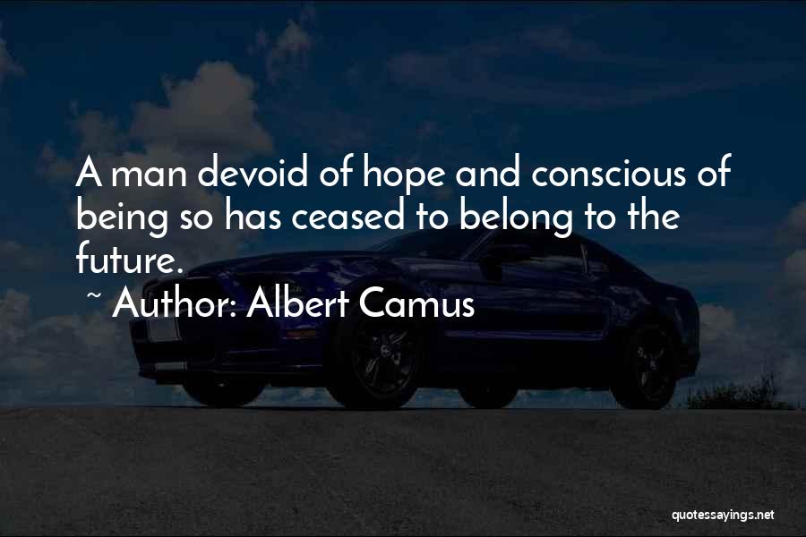 Albert Camus Quotes: A Man Devoid Of Hope And Conscious Of Being So Has Ceased To Belong To The Future.