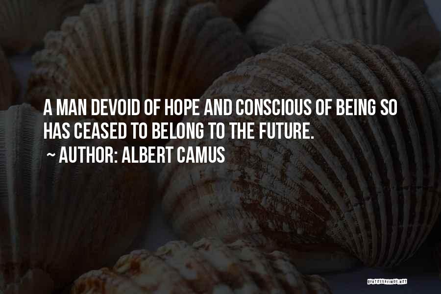 Albert Camus Quotes: A Man Devoid Of Hope And Conscious Of Being So Has Ceased To Belong To The Future.