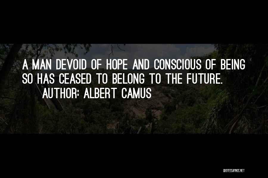 Albert Camus Quotes: A Man Devoid Of Hope And Conscious Of Being So Has Ceased To Belong To The Future.